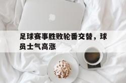 lol战绩查询-包含足球赛事胜败轮番交替，球员士气高涨的词条
